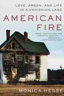 American Fire: Love, Arson, And Life In A Vanishing Land by Monica Hesse