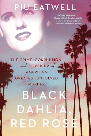 Black Dahlia, Red Rose: The Crime, Corruption, And Cover-up Of America's Greatest Unsolved Murder