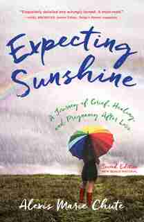 Expecting Sunshine: A Journey Of Grief, Healing, And Pregnancy After Loss, 2nd Edition by Alexis Marie Chute