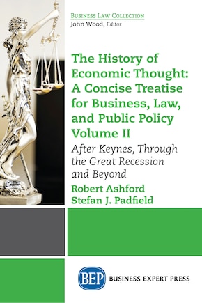 The History of Economic Thought: A Concise Treatise for Business, Law, and Public Policy Volume II: After Keynes, Through the Great Recession and Beyond