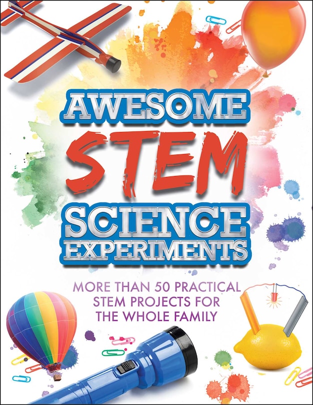 Awesome Stem Science Experiments: More Than 50 Practical Stem Projects For The Whole Family