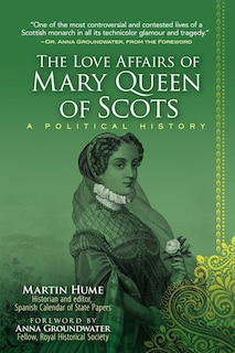 The Love Affairs of Mary Queen of Scots: A Political History