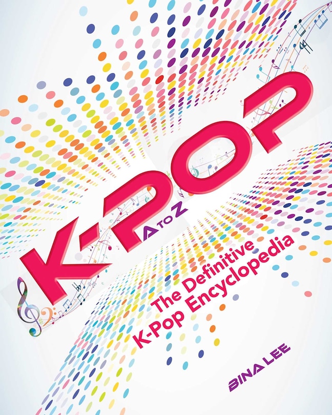 K-pop A To Z: The Definitive K-pop Encyclopedia