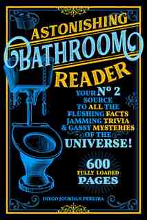 Astonishing Bathroom Reader: Your No.2 Source To All The Flushing Facts, Jamming Trivia, & Gassy Mysteries Of The Universe! by Diego Jourdan Pereira
