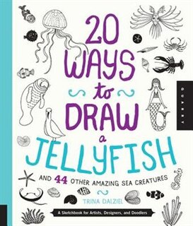 Front cover_20 Ways To Draw A Jellyfish And 44 Other Amazing Sea Creatures