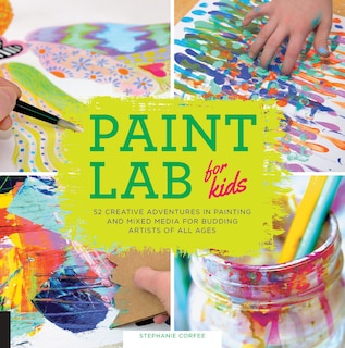 Paint Lab For Kids: 52 Creative Adventures In Painting And Mixed Media For Budding Artists Of All Ages