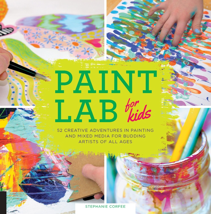 Paint Lab For Kids: 52 Creative Adventures In Painting And Mixed Media For Budding Artists Of All Ages