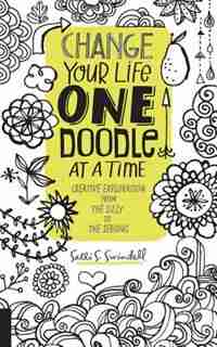 Change Your Life One Doodle At A Time: Creative Exploration From The Silly To The Serious by Salli S. Swindell