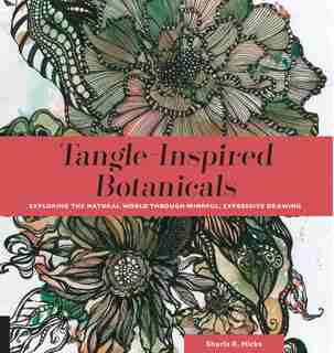 Tangle-inspired Botanicals: Exploring The Natural World Through Mindful, Expressive Drawing by Sharla R. Hicks