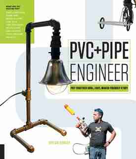 Pvc And Pipe Engineer: Put Together Cool, Easy, Maker-friendly Stuff by Jordan Bunker