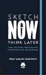 The Urban Sketching Handbook Sketch Now, Think Later: Jump into Urban Sketching with Limited Time, Tools, and Techniques by Mike Yoshiaki Daikubara