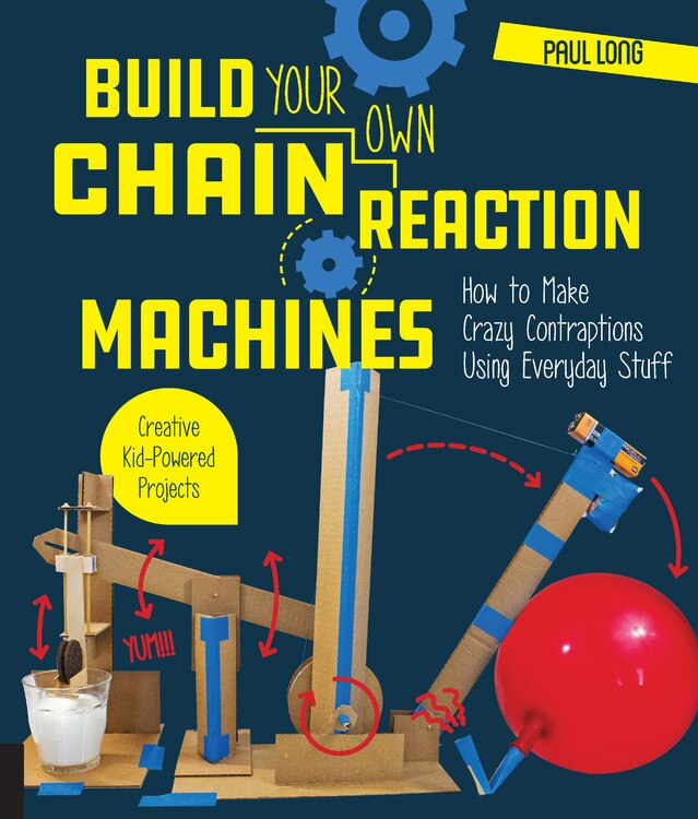 Build Your Own Chain Reaction Machines: How To Make Crazy Contraptions Using Everyday Stuff--creative Kid-powered Projects!