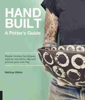 Handbuilt, A Potter's Guide: Master Timeless Techniques, Explore New Forms, Dig And Process Your Own Clay by Melissa Weiss