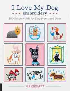 I Love My Dog Embroidery: 380 Stitch Motifs For Dog Moms And Dads by Oksana Kokovkina