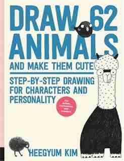 Draw 62 Animals And Make Them Cute: Step-by-step Drawing For Characters And Personality *for Artists, Cartoonists, And Doodlers* by Heegyum Kim