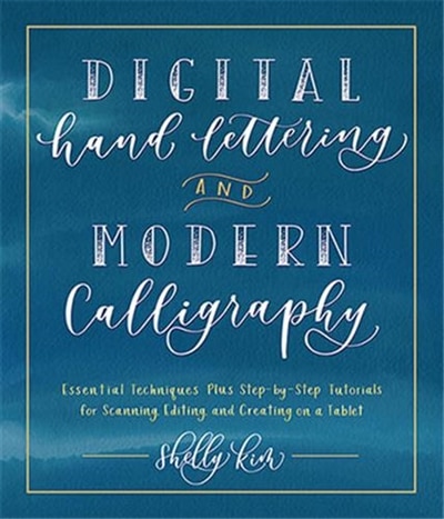 Digital Hand Lettering And Modern Calligraphy: Essential Techniques Plus Step-by-step Tutorials For Scanning, Editing, And Creating On A Tablet