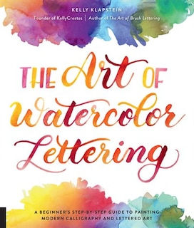 The Art of Watercolor Lettering: A Beginner's Step-by-Step Guide to Painting Modern Calligraphy and Lettered Art