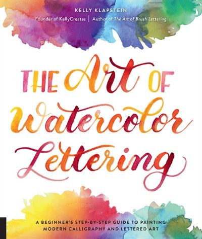 The Art of Watercolor Lettering: A Beginner's Step-by-Step Guide to Painting Modern Calligraphy and Lettered Art