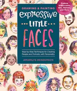 Drawing and Painting Expressive Little Faces: Step-by-Step Techniques for Creating People and Portraits with Personality--Explore Watercolors, Inks, Markers, and More by Amarilys Henderson