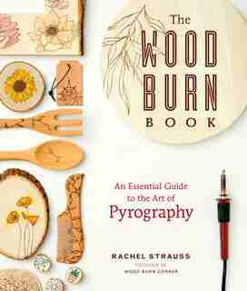 The Wood Burn Book: An Essential Guide to the Art of Pyrography by Rachel Strauss