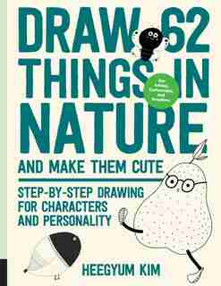 Draw 62 Things In Nature And Make Them Cute: Step-by-step Drawing For Characters And Personality - For Artists, Cartoonists, And Doodlers by Heegyum Kim