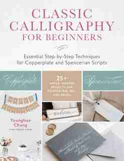 Classic Calligraphy for Beginners: Essential Step-by-Step Techniques for Copperplate and Spencerian Scripts - 25+ Simple, Modern Projects for Pointed Nib, Pen, and Brush by Younghae Chung