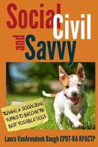 Social, Civil, and Savvy: Training & Socializing Puppies to Become the Best Possible Dogs by Laura VanArendonk Baugh