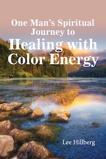 Front cover_One Man's Spiritual Journey to Healing with Color Energy
