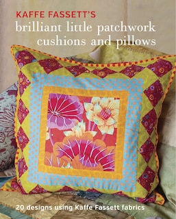 Kaffe Fassett's Brilliant Little Patchwork Cushions and Pillows: 20 patchwork projects using Kaffe Fassett fabrics