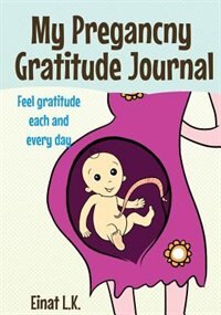 My Pregnacny Gratitude Journal: Use Your Pregnancy Journal to Feel Gratitude Each and Every Day
