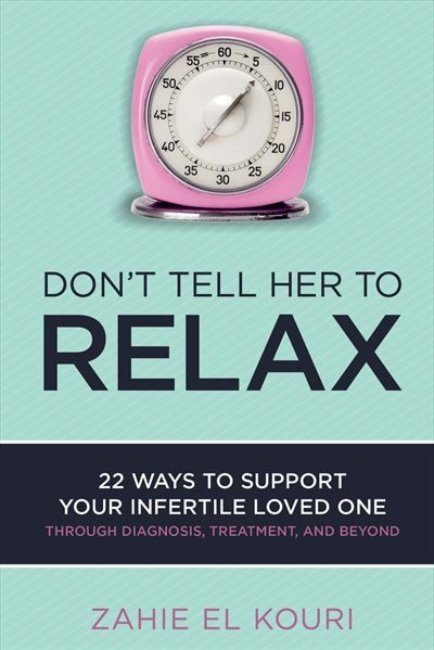 Don't Tell Her To Relax: 22 Ways To Support Your Infertile Loved One