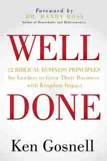 Well Done: 12 Biblical Business Principles For Leaders To Grow Their Business With Kingdom Impact by Ken Gosnell