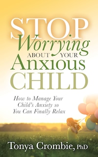 Front cover_Stop Worrying About Your Anxious Child