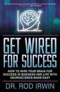 Get Wired For Success: How To Wire Your Brain For Success In Business And Life With Neuroscience-made-easy! by Rod Irwin