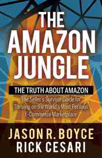 The Amazon Jungle: The Truth About Amazon, The Seller's Survival Guide For Thriving On The World's Most Perilous E-com by Jason R. Boyce