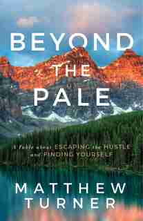 Beyond The Pale: A Fable About Escaping The Hustle And Finding Yourself by Matthew Turner