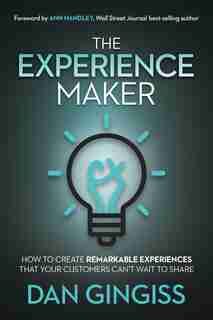 The Experience Maker: How To Create Remarkable Experiences That Your Customers Can't Wait To Share by Dan Gingiss