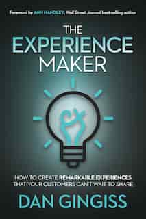 The Experience Maker: How To Create Remarkable Experiences That Your Customers Can't Wait To Share by Dan Gingiss