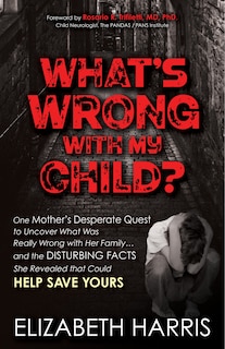 What’s Wrong with My Child?: One Mother’s Desperate Quest to Uncover What Was Really Wrong with Her Family ... and The Disturbing Facts She Revealed that Could Help Save Yours