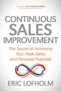 Continuous Sales Improvement: The Secret Of Achieving Your Peak Sales And Personal Potential de Eric Lofholm