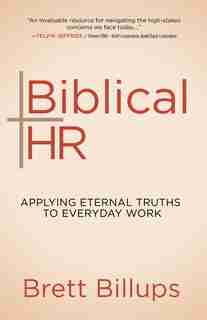 Biblical Hr: Applying Eternal Truths To Everyday Work by Brett Billups