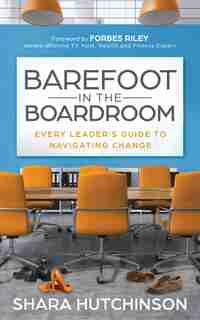 Barefoot in the Boardroom: Every Leader’s Guide to Navigating Change by Shara Hutchinson