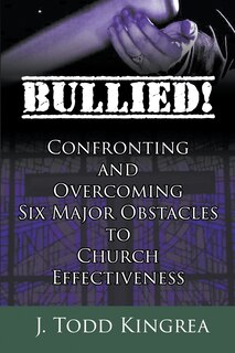 Front cover_Bullied! Confronting and Overcoming Six Major Obstacles to Church Effectiveness