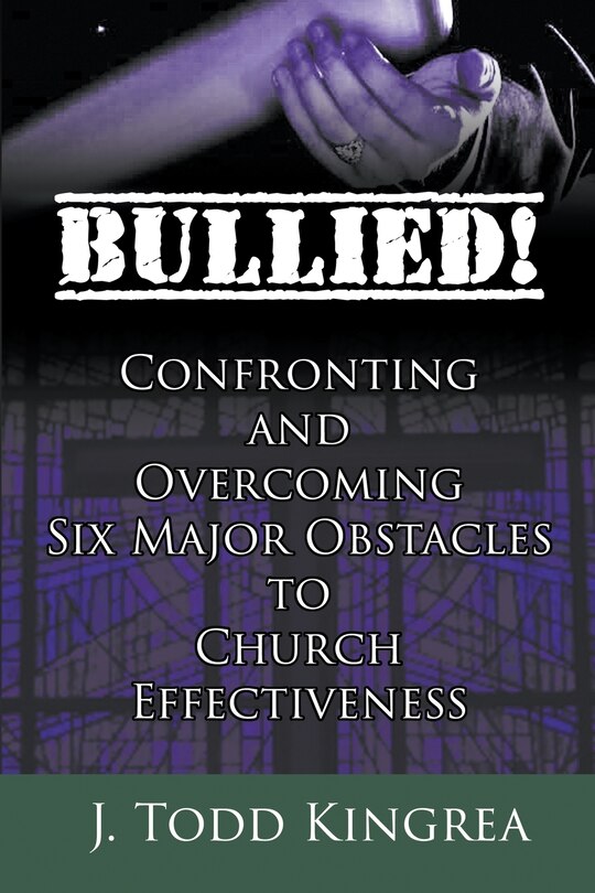 Front cover_Bullied! Confronting and Overcoming Six Major Obstacles to Church Effectiveness