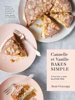 Cannelle Et Vanille Bakes Simple: A New Way To Bake Gluten-free by Aran Goyoaga