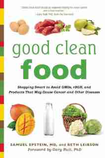 Good Clean Food: Shopping Smart to Avoid GMOs, rBGH, and Products That May Cause Cancer and Other Diseases by Samuel Epstein