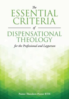 Front cover_The Essential Criteria of Dispensational Theology for the Professional and Layperson