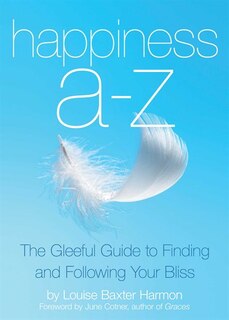 Happiness A-z: The Gleeful Guide To Finding And Following Your Bliss