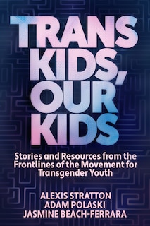 Trans Kids, Our Kids: Stories and Resources from the Frontlines of the Movement for Transgender Youth