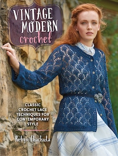 Vintage Modern Crochet: Classic Crochet Lace Techniques For Contemporary Style